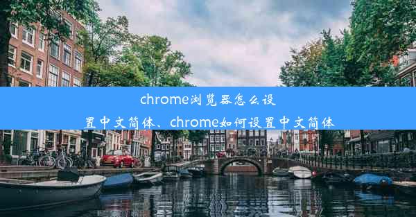 chrome浏览器怎么设置中文简体、chrome如何设置中文简体