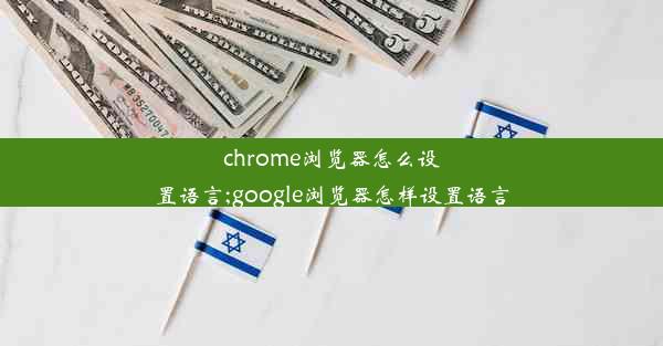 chrome浏览器怎么设置语言;google浏览器怎样设置语言