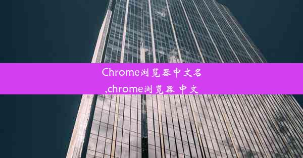 Chrome浏览器中文名,chrome浏览器 中文