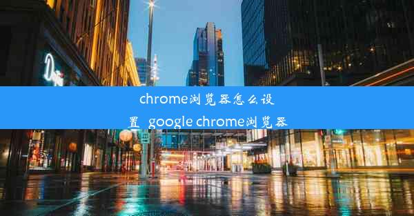 chrome浏览器怎么设置_google chrome浏览器