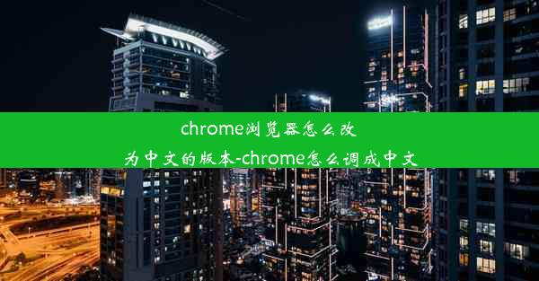 chrome浏览器怎么改为中文的版本-chrome怎么调成中文