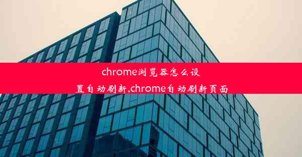 chrome浏览器怎么设置自动刷新,chrome自动刷新页面