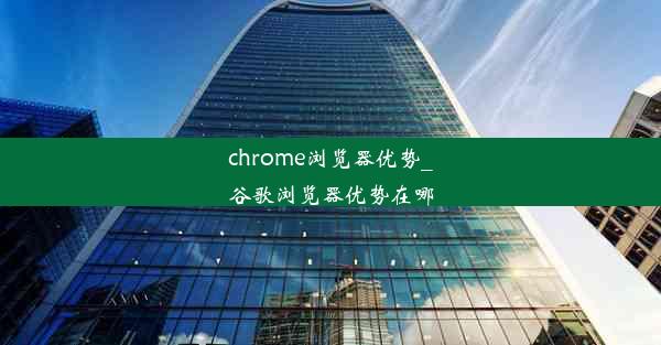 chrome浏览器优势_谷歌浏览器优势在哪