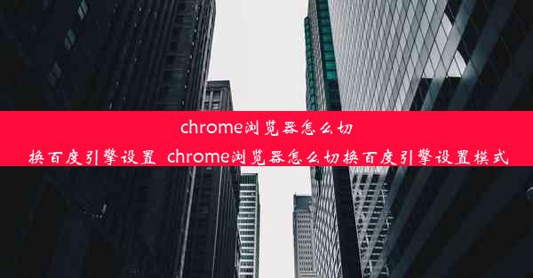 chrome浏览器怎么切换百度引擎设置_chrome浏览器怎么切换百度引擎设置模式