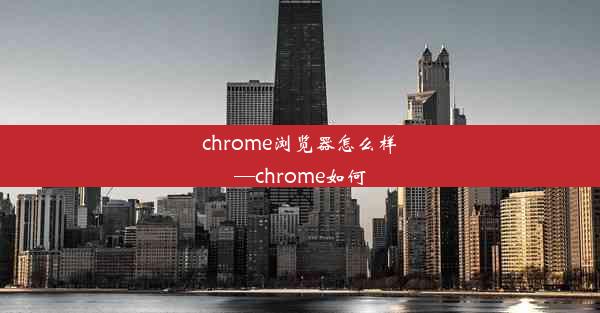 chrome浏览器怎么样—chrome如何