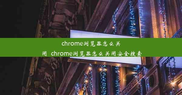 chrome浏览器怎么关闭_chrome浏览器怎么关闭安全搜索