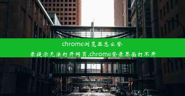 chrome浏览器怎么登录提示无法打开网页,chrome登录界面打不开