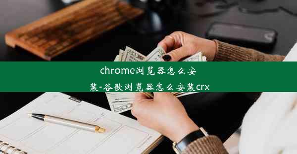 chrome浏览器怎么安装-谷歌浏览器怎么安装crx