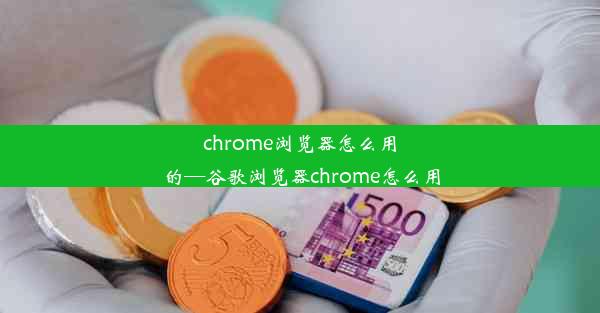 chrome浏览器怎么用的—谷歌浏览器chrome怎么用