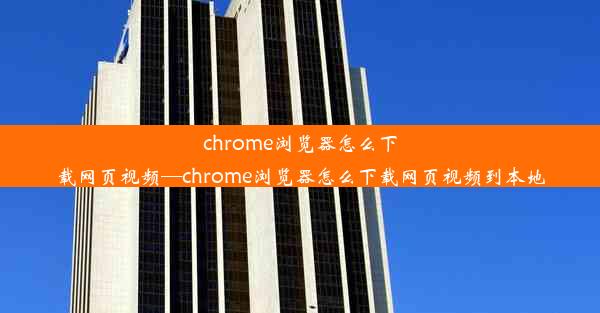 chrome浏览器怎么下载网页视频—chrome浏览器怎么下载网页视频到本地