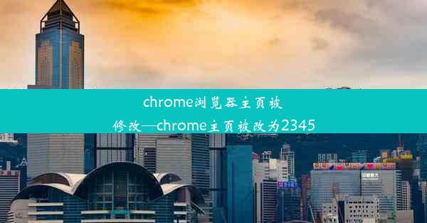 chrome浏览器主页被修改—chrome主页被改为2345