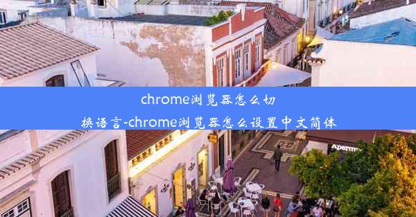 chrome浏览器怎么切换语言-chrome浏览器怎么设置中文简体