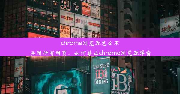 chrome浏览器怎么不关闭所有网页、如何禁止chrome浏览器弹窗