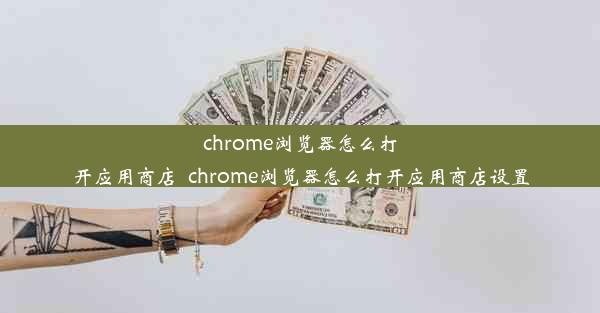 chrome浏览器怎么打开应用商店_chrome浏览器怎么打开应用商店设置