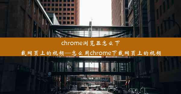 chrome浏览器怎么下载网页上的视频—怎么用chrome下载网页上的视频