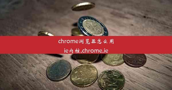 chrome浏览器怎么用ie内核,chrome,ie