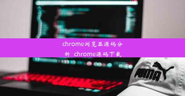 chrome浏览器源码分析_chrome源码下载