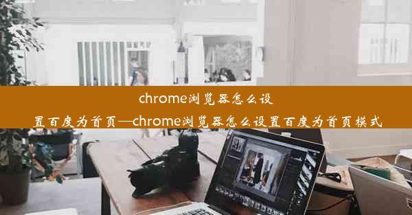 chrome浏览器怎么设置百度为首页—chrome浏览器怎么设置百度为首页模式