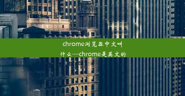 chrome浏览器中文叫什么—chrome是英文的