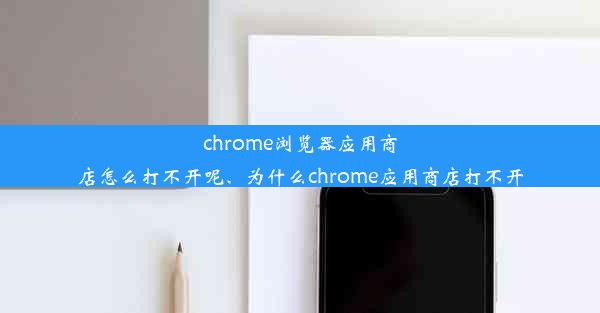 chrome浏览器应用商店怎么打不开呢、为什么chrome应用商店打不开