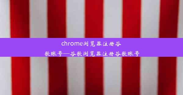 chrome浏览器注册谷歌账号—谷歌浏览器注册谷歌账号