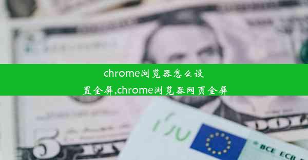 chrome浏览器怎么设置全屏,chrome浏览器网页全屏