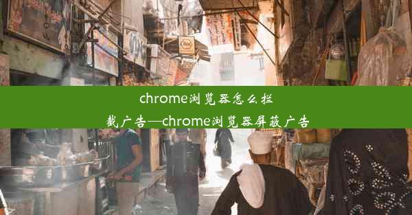 chrome浏览器怎么拦截广告—chrome浏览器屏蔽广告