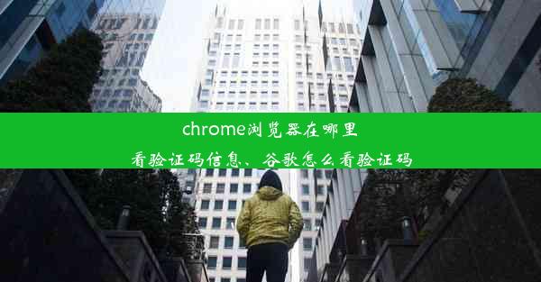 chrome浏览器在哪里看验证码信息、谷歌怎么看验证码