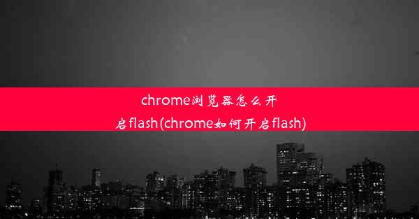 chrome浏览器怎么开启flash(chrome如何开启flash)