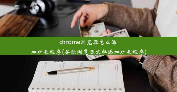 chrome浏览器怎么添加扩展程序(谷歌浏览器怎样添加扩展程序)