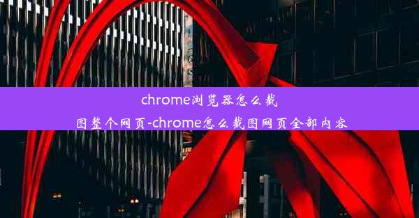 chrome浏览器怎么截图整个网页-chrome怎么截图网页全部内容