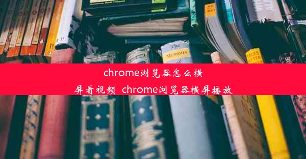 chrome浏览器怎么横屏看视频_chrome浏览器横屏播放