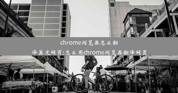 chrome浏览器怎么翻译英文网页;怎么用chrome浏览器翻译网页