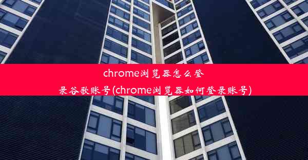 chrome浏览器怎么登录谷歌账号(chrome浏览器如何登录账号)