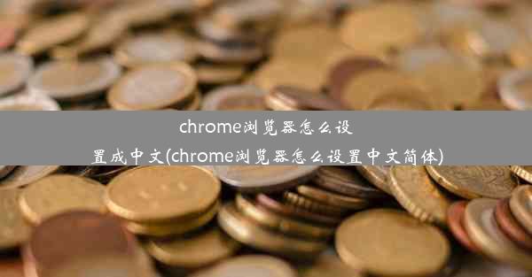 chrome浏览器怎么设置成中文(chrome浏览器怎么设置中文简体)