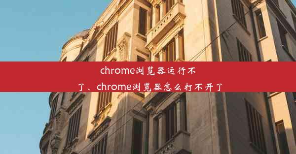 chrome浏览器运行不了、chrome浏览器怎么打不开了