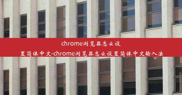 chrome浏览器怎么设置简体中文-chrome浏览器怎么设置简体中文输入法