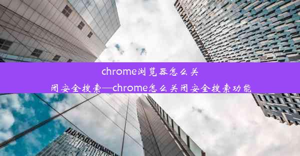 chrome浏览器怎么关闭安全搜索—chrome怎么关闭安全搜索功能