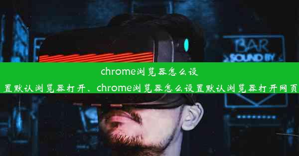 chrome浏览器怎么设置默认浏览器打开、chrome浏览器怎么设置默认浏览器打开网页