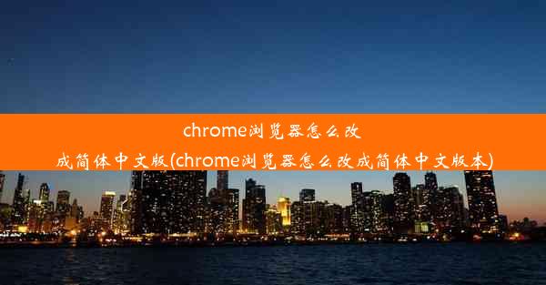 chrome浏览器怎么改成简体中文版(chrome浏览器怎么改成简体中文版本)