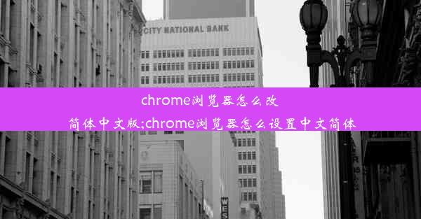 chrome浏览器怎么改简体中文版;chrome浏览器怎么设置中文简体