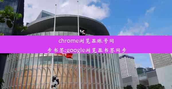 chrome浏览器账号同步书签;google浏览器书签同步