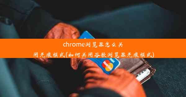 chrome浏览器怎么关闭无痕模式(如何关闭谷歌浏览器无痕模式)