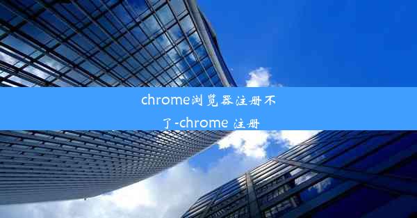 chrome浏览器注册不了-chrome 注册