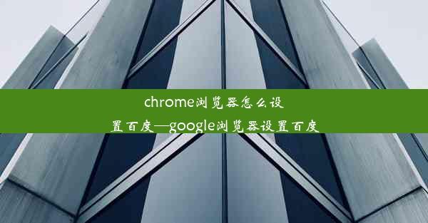 chrome浏览器怎么设置百度—google浏览器设置百度