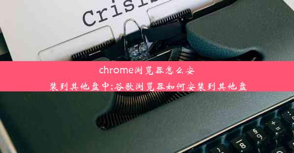 chrome浏览器怎么安装到其他盘中;谷歌浏览器如何安装到其他盘