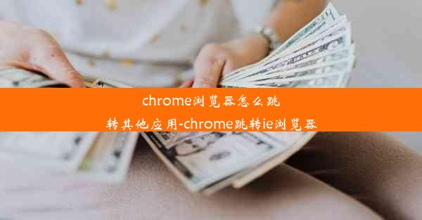 chrome浏览器怎么跳转其他应用-chrome跳转ie浏览器