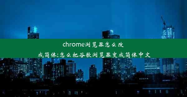 chrome浏览器怎么改成简体;怎么把谷歌浏览器变成简体中文