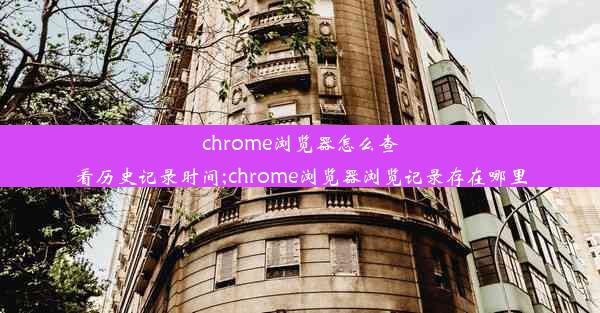 chrome浏览器怎么查看历史记录时间;chrome浏览器浏览记录存在哪里