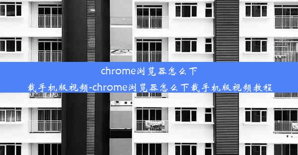 chrome浏览器怎么下载手机版视频-chrome浏览器怎么下载手机版视频教程